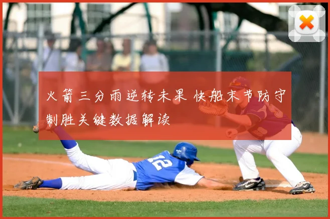 火箭三分雨逆转未果 快船末节防守制胜关键数据解读