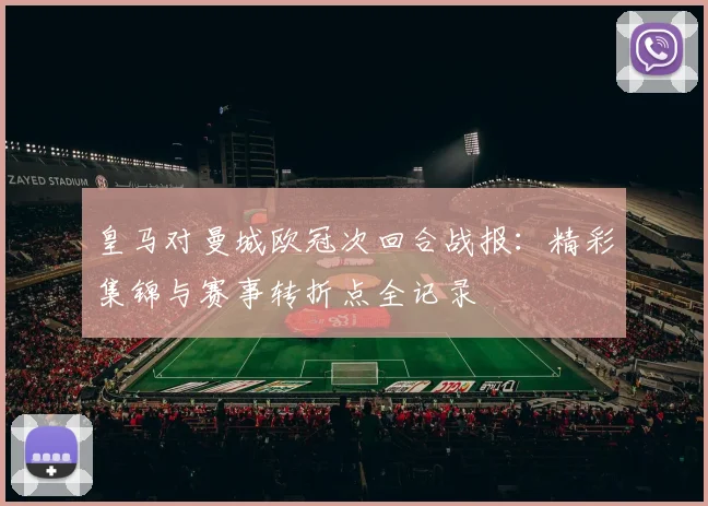 皇马对曼城欧冠次回合战报:精彩集锦与赛事转折点全记录