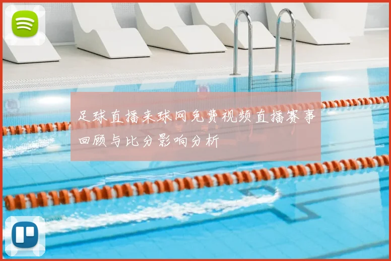 足球直播来球网免费视频直播赛事回顾与比分影响分析