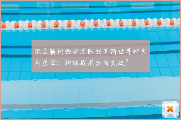深度解析西班牙队俄罗斯世界杯失利原因：控球战术为何失效？