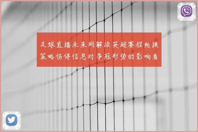 足球直播未来网解读英超赛程轮换策略伤停信息对争冠形势的影响看点